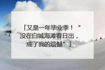 又是一年毕业季！“没在白城海滩看日出，成了我的遗憾”